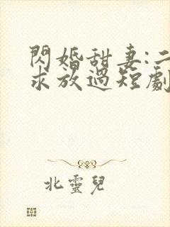 闪婚甜妻:二爷求放过短剧