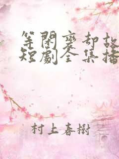 等闲变却故人心短剧全集播放