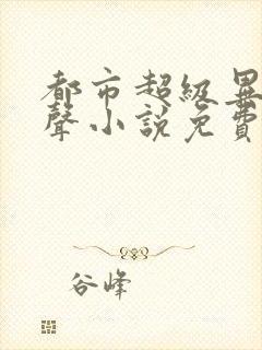 都市超级异能有声小说免费收听