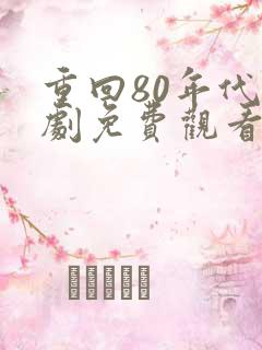 重回80年代短剧免费观看