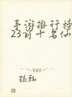 手游排行榜2023前十名仙侠