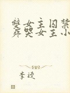 双女主囚禁病娇疼哭女主小说