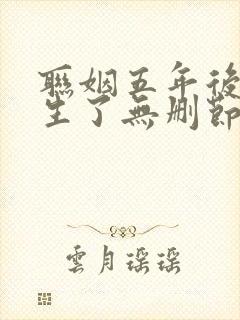 联姻五年后她重生了无删节