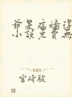 爷是病娇得宠着小说免费无弹窗