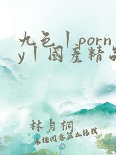 九色丨porny丨国产精品