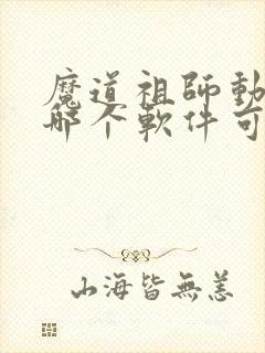 魔道祖师动漫在哪个软件可以看免费