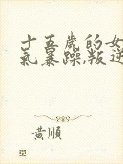 十五岁的女孩脾气暴躁,叛逆怎么办