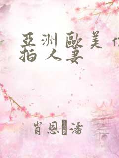 亚洲 欧美 偷拍 人妻