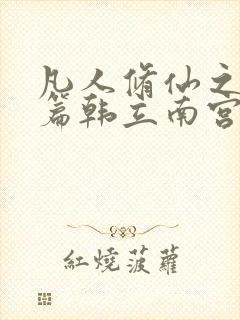 凡人修仙之仙界篇韩立南宫婉完整下载