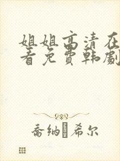 姐姐高清在线观看免费韩剧第二集