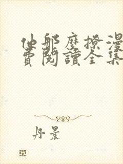 他那么撩漫画免费阅读全集下拉式