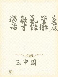 过敏气管炎怎么治才能彻底除根呢