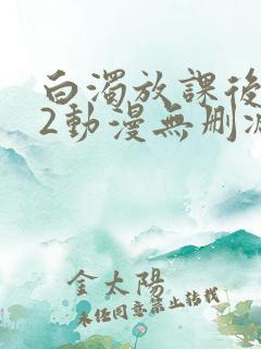 白浊放课后1～2动漫无删减