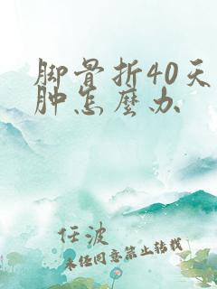 脚骨折40天还肿怎么办