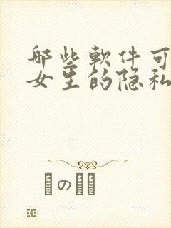 哪些软件可以看女生的隐私部位