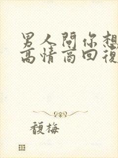 男人问你想要吗高情商回复