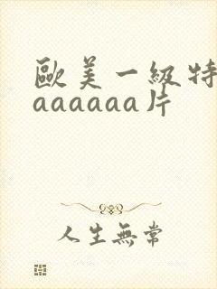 欧美一级特黄aaaaaaa片