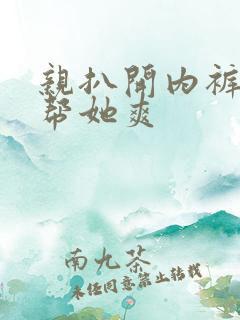 亲扒开内裤让我帮她爽