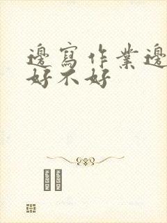 边写作业边唱歌好不好