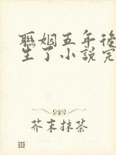 联姻五年后她重生了小说完整版在线阅读