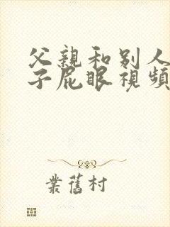 父亲和别人操儿子屁眼视频