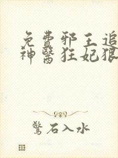 免费邪王追妻:神医狂妃狠嚣张小说