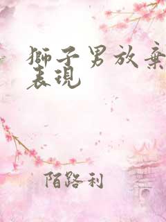 狮子男放弃你的表现