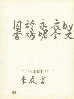 囚于永夜by麦香鸡呢全文免费阅读无弹