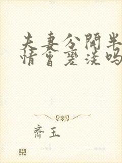 夫妻分开半年感情会变淡吗