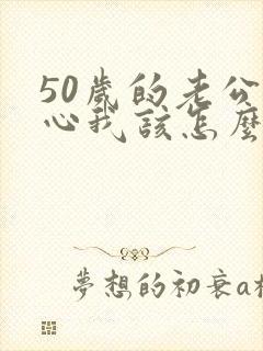 50岁的老公变心我该怎么挽回