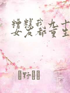 糟糕我九十九个女友都重生了短剧免费