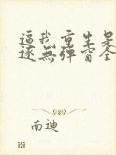 逼我重生是吧程逐无弹窗全文免费阅读