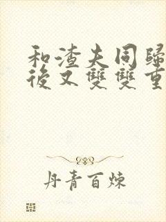 和渣夫同归于尽后又双双重生了