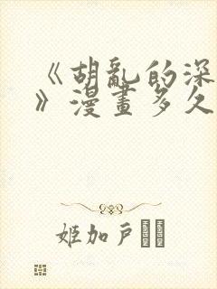 《胡乱的深见君》漫画多久更新一次