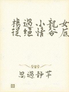 杨过小龙女怎么从绝情谷底出来的