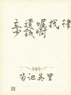 立遗嘱找律师多少钱啊