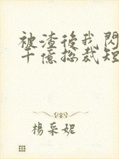 被渣后我闪婚了千亿总裁短剧免费观看
