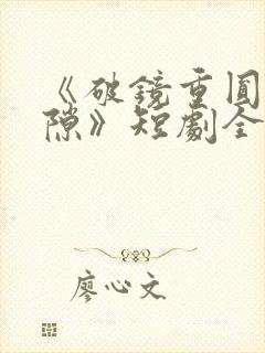 《破镜重圆终有隙》短剧全集免费观看
