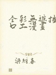 全彩无遮挡全彩口工漫画