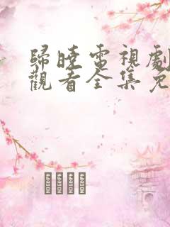 归晓电视剧在线观看全集免费高清