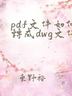 pdf文件如何转成dwg文件