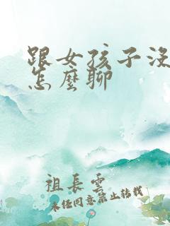 跟女孩子没话题怎么聊