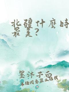 北疆什么时候去最美?