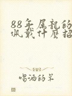 88年属龙的人佩戴什么招财