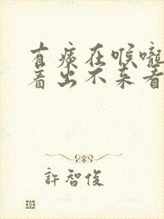 有痰在喉咙里粘着出不来看什么科