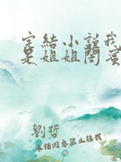 完结小说我女友是姐姐闺蜜