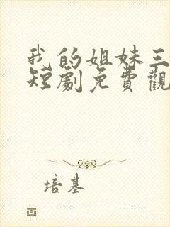我的姐妹三千岁短剧免费观看