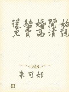 从结婚开始恋爱免费高清观看全集
