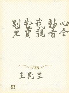 别对我动心短剧免费观看全集高清版