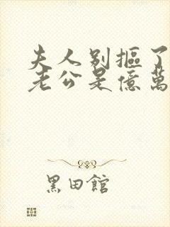 夫人别抠了,你老公是亿万总裁短剧演员表